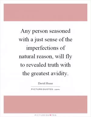 Any person seasoned with a just sense of the imperfections of natural reason, will fly to revealed truth with the greatest avidity Picture Quote #1