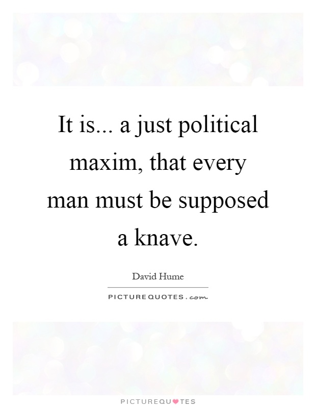 It is... a just political maxim, that every man must be supposed a knave Picture Quote #1