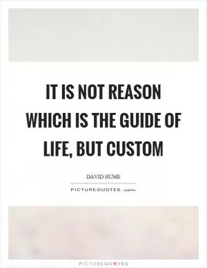 It is not reason which is the guide of life, but custom Picture Quote #1
