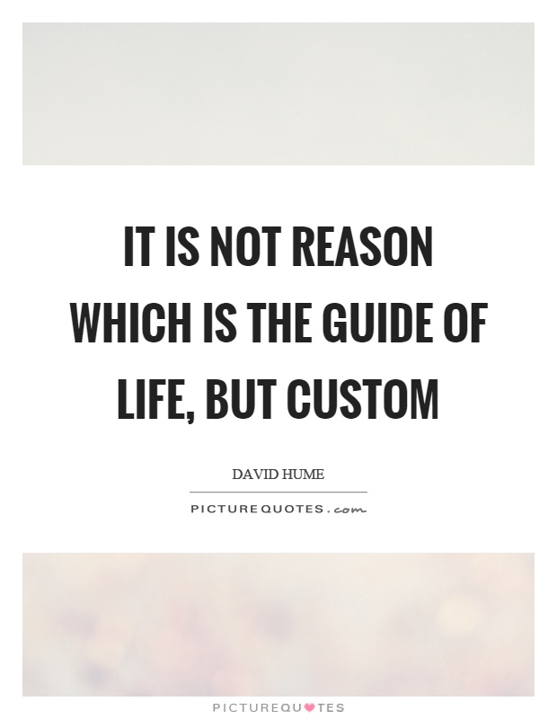 It is not reason which is the guide of life, but custom Picture Quote #1
