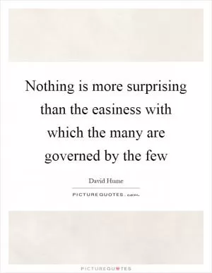 Nothing is more surprising than the easiness with which the many are governed by the few Picture Quote #1