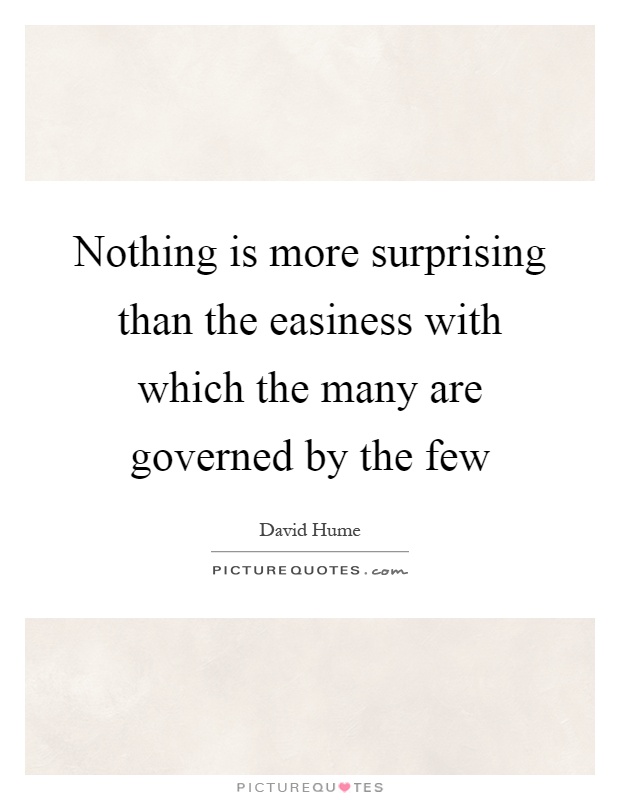 Nothing is more surprising than the easiness with which the many are governed by the few Picture Quote #1