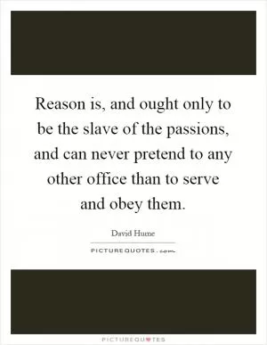 Reason is, and ought only to be the slave of the passions, and can never pretend to any other office than to serve and obey them Picture Quote #1
