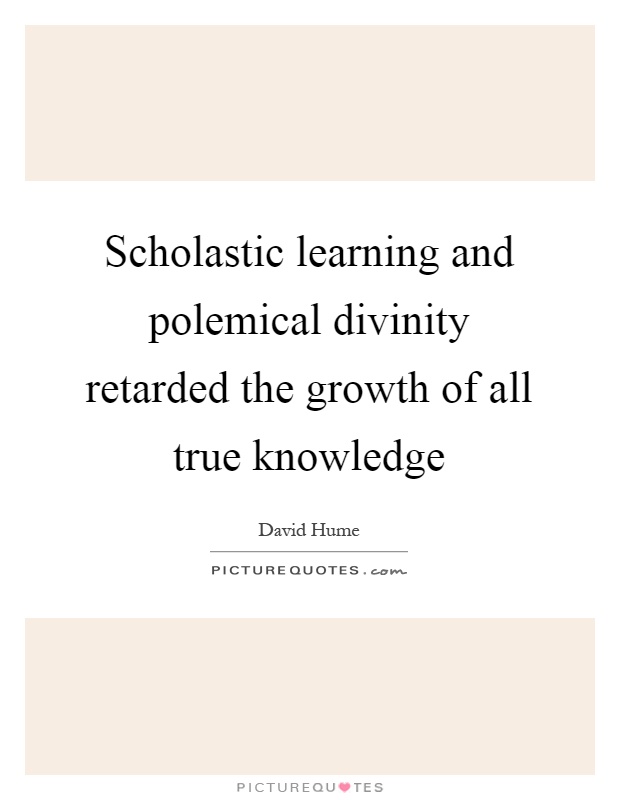 Scholastic learning and polemical divinity retarded the growth of all true knowledge Picture Quote #1