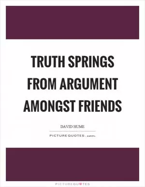 Truth springs from argument amongst friends Picture Quote #1