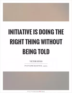 Initiative is doing the right thing without being told Picture Quote #1