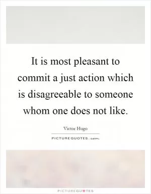 It is most pleasant to commit a just action which is disagreeable to someone whom one does not like Picture Quote #1