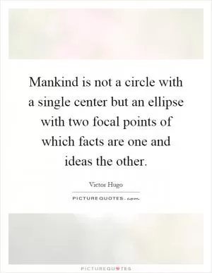 Mankind is not a circle with a single center but an ellipse with two focal points of which facts are one and ideas the other Picture Quote #1