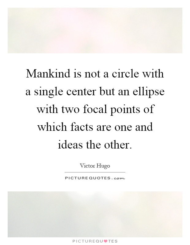 Mankind is not a circle with a single center but an ellipse with two focal points of which facts are one and ideas the other Picture Quote #1