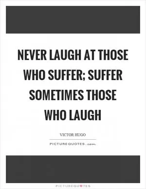 Never laugh at those who suffer; suffer sometimes those who laugh Picture Quote #1