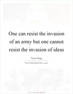 One can resist the invasion of an army but one cannot resist the invasion of ideas Picture Quote #1