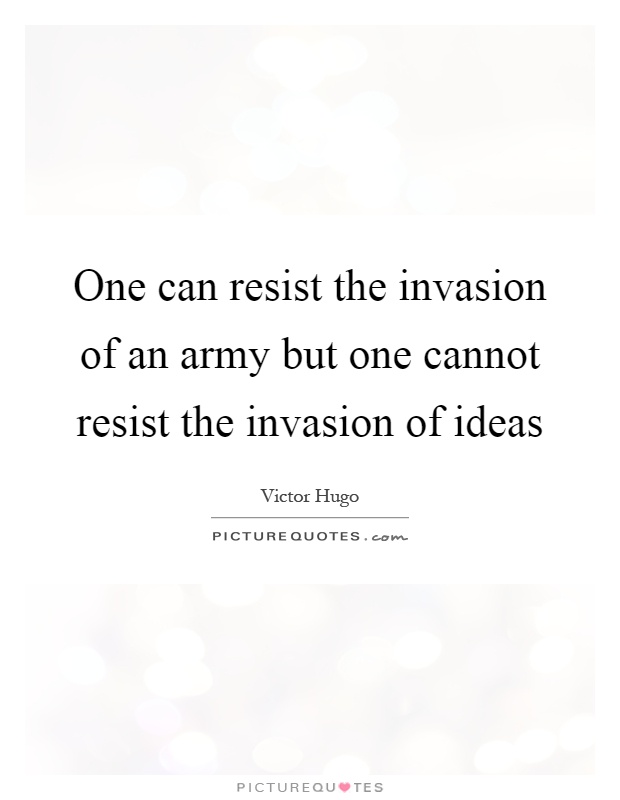 One can resist the invasion of an army but one cannot resist the invasion of ideas Picture Quote #1