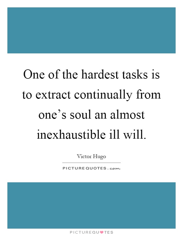 One of the hardest tasks is to extract continually from one's soul an almost inexhaustible ill will Picture Quote #1