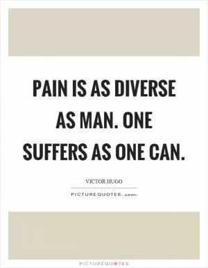 Pain is as diverse as man. One suffers as one can Picture Quote #1