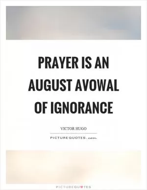 Prayer is an August avowal of ignorance Picture Quote #1