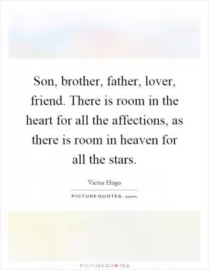 Son, brother, father, lover, friend. There is room in the heart for all the affections, as there is room in heaven for all the stars Picture Quote #1