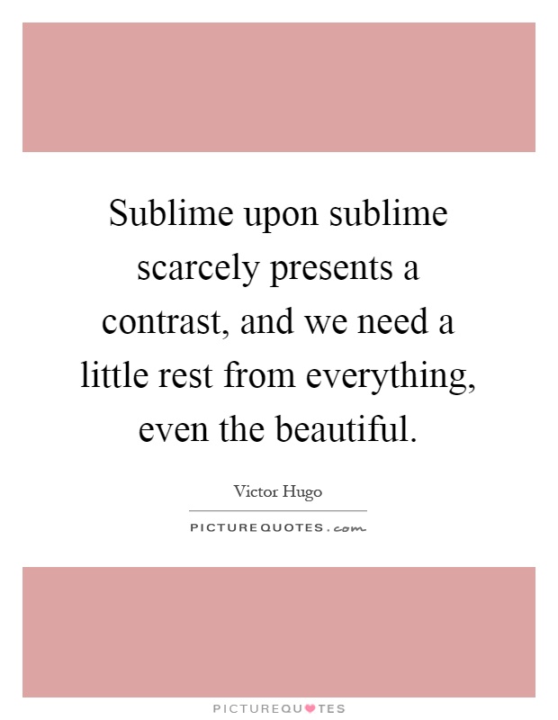 Sublime upon sublime scarcely presents a contrast, and we need a little rest from everything, even the beautiful Picture Quote #1