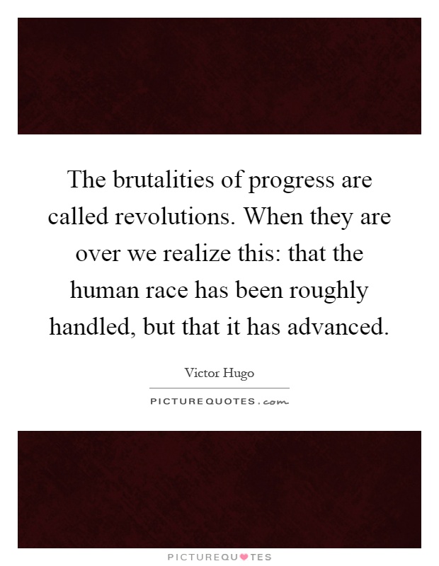 The brutalities of progress are called revolutions. When they are over we realize this: that the human race has been roughly handled, but that it has advanced Picture Quote #1