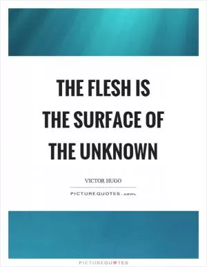 The flesh is the surface of the unknown Picture Quote #1