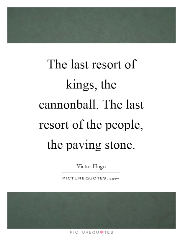 The last resort of kings, the cannonball. The last resort of the people, the paving stone Picture Quote #1