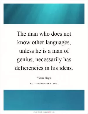 The man who does not know other languages, unless he is a man of genius, necessarily has deficiencies in his ideas Picture Quote #1