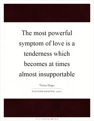 The most powerful symptom of love is a tenderness which becomes at times almost insupportable Picture Quote #1