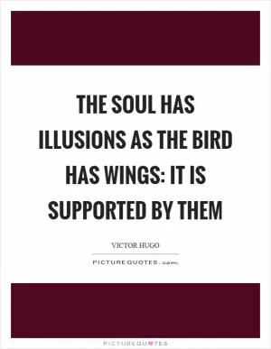 The soul has illusions as the bird has wings: it is supported by them Picture Quote #1
