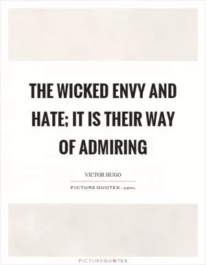 The wicked envy and hate; it is their way of admiring Picture Quote #1