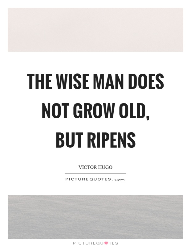 The wise man does not grow old, but ripens Picture Quote #1