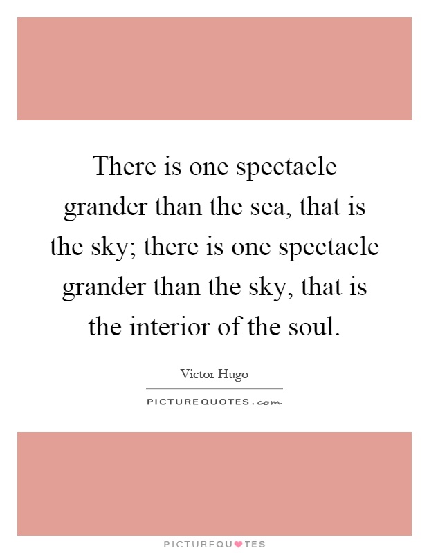 There is one spectacle grander than the sea, that is the sky; there is one spectacle grander than the sky, that is the interior of the soul Picture Quote #1