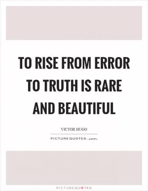 To rise from error to truth is rare and beautiful Picture Quote #1