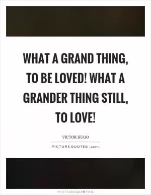 What a grand thing, to be loved! What a grander thing still, to love! Picture Quote #1