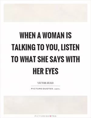 When a woman is talking to you, listen to what she says with her eyes Picture Quote #1