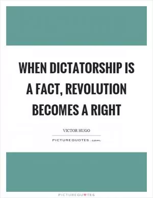 When dictatorship is a fact, revolution becomes a right Picture Quote #1