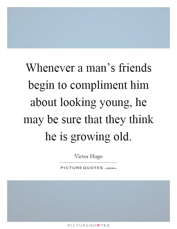 Whenever a man's friends begin to compliment him about looking young, he may be sure that they think he is growing old Picture Quote #1