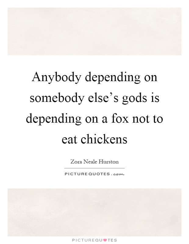 Anybody depending on somebody else's gods is depending on a fox not to eat chickens Picture Quote #1