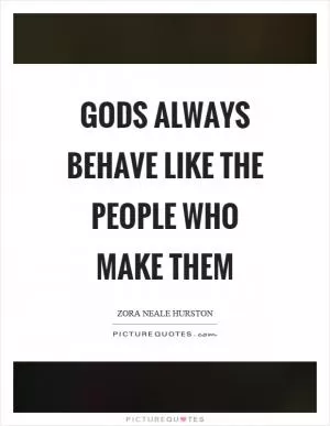 Gods always behave like the people who make them Picture Quote #1