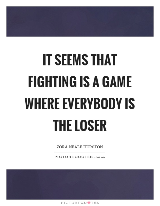 It seems that fighting is a game where everybody is the loser Picture Quote #1