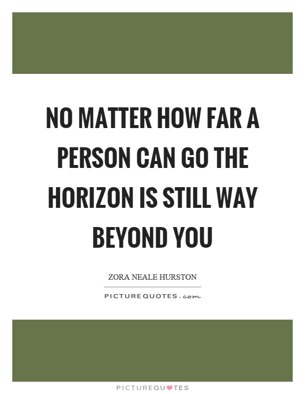 No matter how far a person can go the horizon is still way beyond you Picture Quote #1