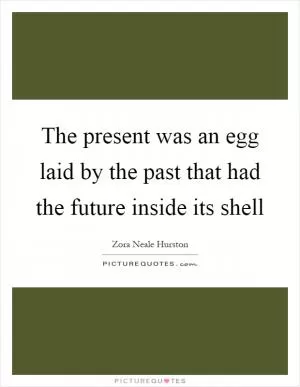 The present was an egg laid by the past that had the future inside its shell Picture Quote #1