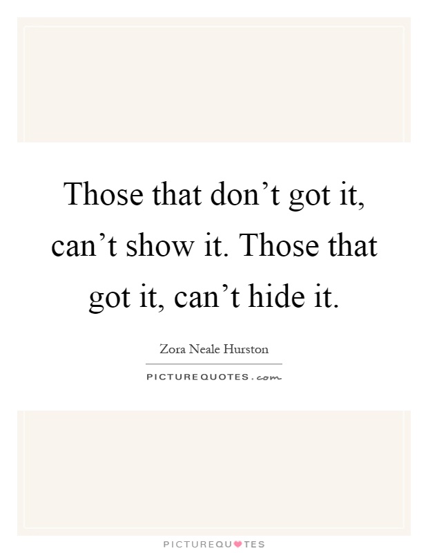 Those that don't got it, can't show it. Those that got it, can't hide it Picture Quote #1