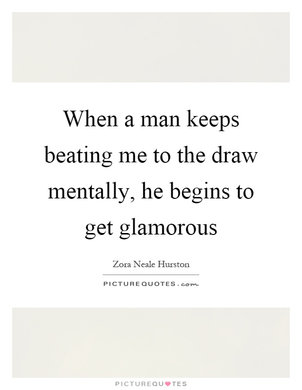 When a man keeps beating me to the draw mentally, he begins to get glamorous Picture Quote #1