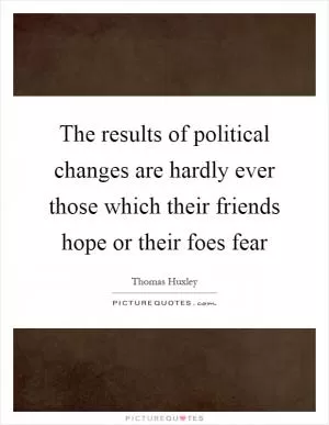 The results of political changes are hardly ever those which their friends hope or their foes fear Picture Quote #1