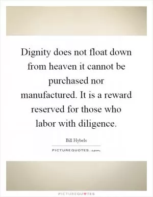 Dignity does not float down from heaven it cannot be purchased nor manufactured. It is a reward reserved for those who labor with diligence Picture Quote #1