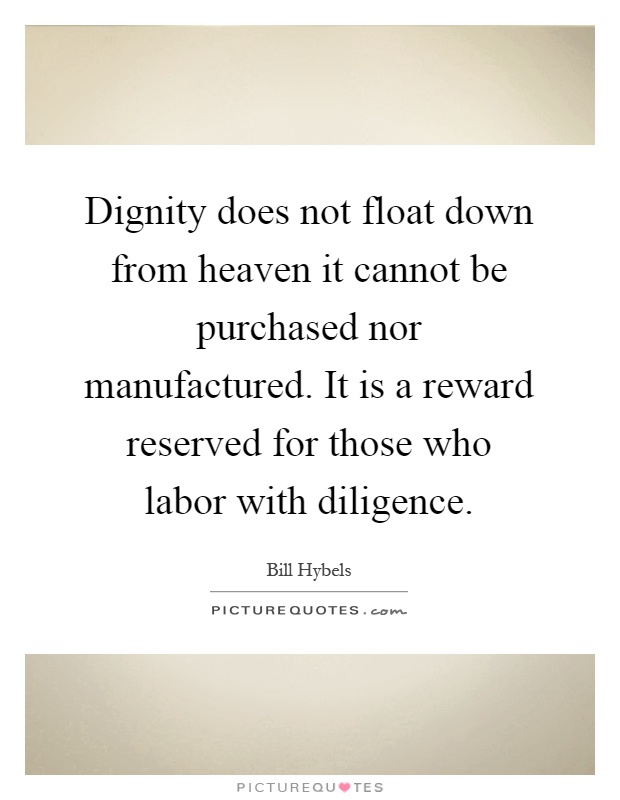 Dignity does not float down from heaven it cannot be purchased nor manufactured. It is a reward reserved for those who labor with diligence Picture Quote #1