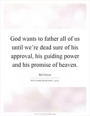 God wants to father all of us until we’re dead sure of his approval, his guiding power and his promise of heaven Picture Quote #1