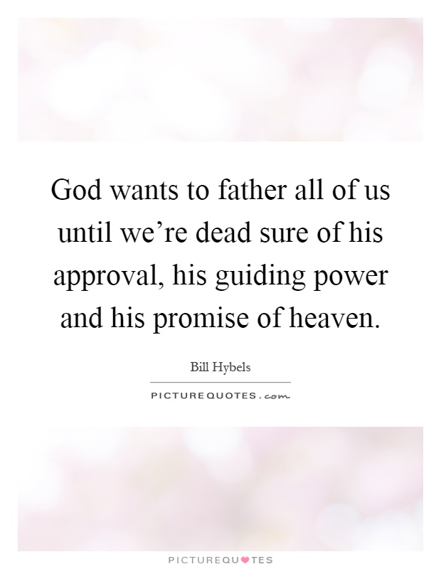 God wants to father all of us until we're dead sure of his approval, his guiding power and his promise of heaven Picture Quote #1