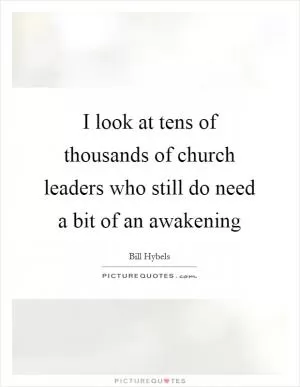 I look at tens of thousands of church leaders who still do need a bit of an awakening Picture Quote #1