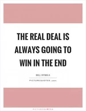 The real deal is always going to win in the end Picture Quote #1
