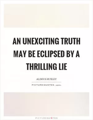 An unexciting truth may be eclipsed by a thrilling lie Picture Quote #1